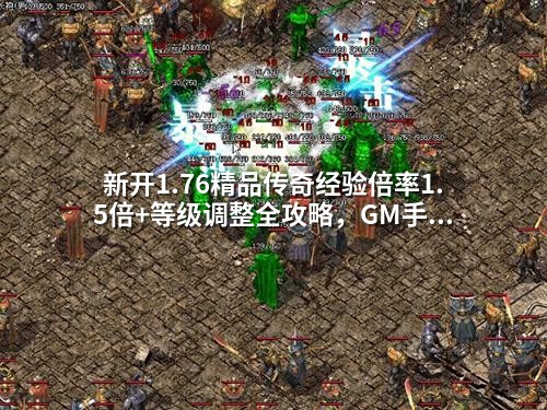 新开1.76精品传奇经验倍率1.5倍+等级调整全攻略，GM手把手教你打造高玩服