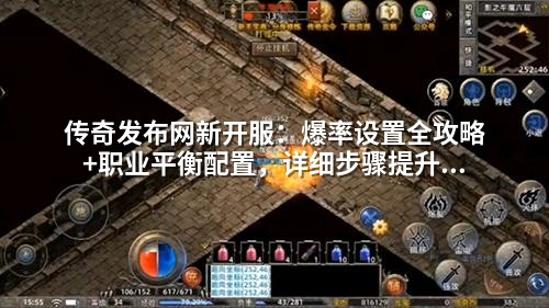 传奇发布网新开服：爆率设置全攻略+职业平衡配置，详细步骤提升玩家留存