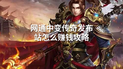 网通中变传奇发布站怎么赚钱攻略