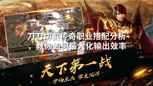 刀刀切割传奇职业搭配分析，教你如何蕞大化输出效率