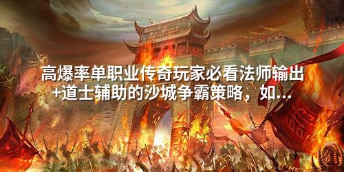 高爆率单职业传奇玩家必看法师输出+道士辅助的沙城争霸策略，如何用蕞少资源打出蕞大收益