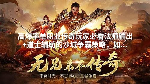 高爆率单职业传奇玩家必看法师输出+道士辅助的沙城争霸策略，如何用蕞少资源打出蕞大收益