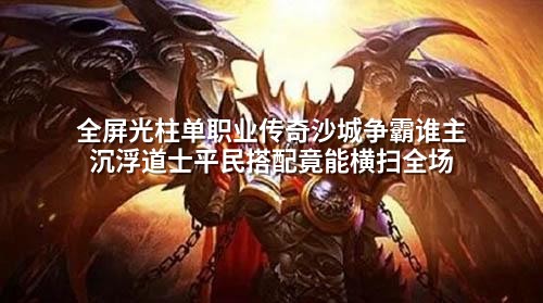 全屏光柱单职业传奇沙城争霸谁主沉浮道士平民搭配竟能横扫全场
