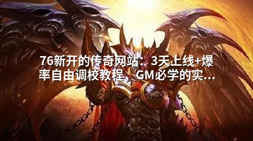 76新开的传奇网站：3天上线+爆率自由调校教程，GM必学的实战技巧！