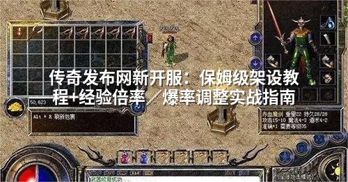 传奇发布网新开服：保姆级架设教程+经验倍率／爆率调整实战指南