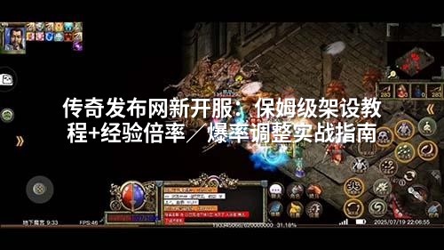 传奇发布网新开服：保姆级架设教程+经验倍率／爆率调整实战指南