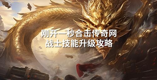 刚开一秒合击传奇网战士技能升级攻略