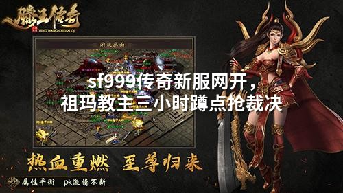 sf999传奇新服网开，祖玛教主三小时蹲点抢裁决
