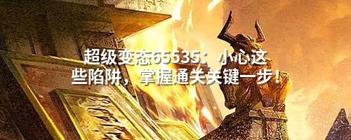 超级变态65535：小心这些陷阱，掌握通关关键一步！
