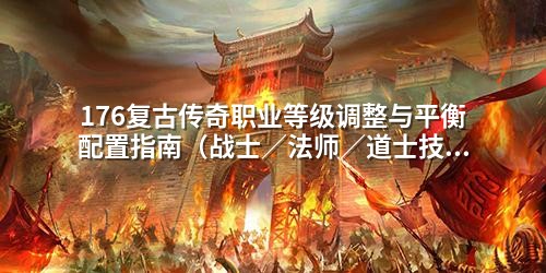 176复古传奇职业等级调整与平衡配置指南（战士／法师／道士技能优化实战步骤）