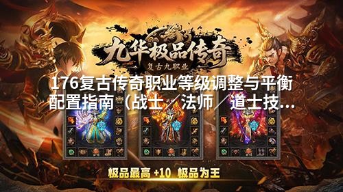 176复古传奇职业等级调整与平衡配置指南（战士／法师／道士技能优化实战步骤）