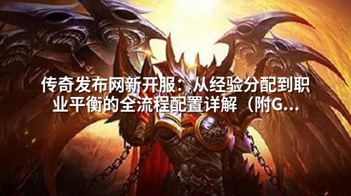 传奇发布网新开服：从经验分配到职业平衡的全流程配置详解（附GM实用技巧）