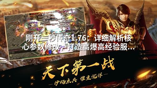 刚开一秒传奇1.76：详细解析核心参数修改，打造高爆高经验服务器方案
