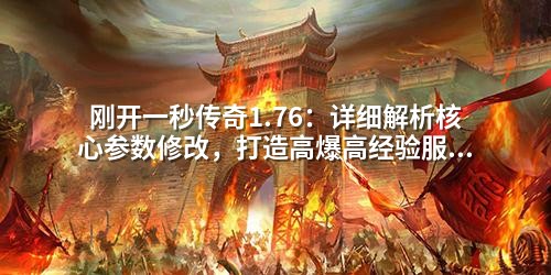刚开一秒传奇1.76：详细解析核心参数修改，打造高爆高经验服务器方案