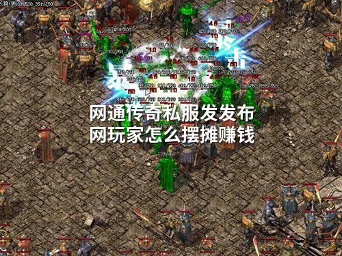 网通传奇私服发发布网玩家怎么摆摊赚钱