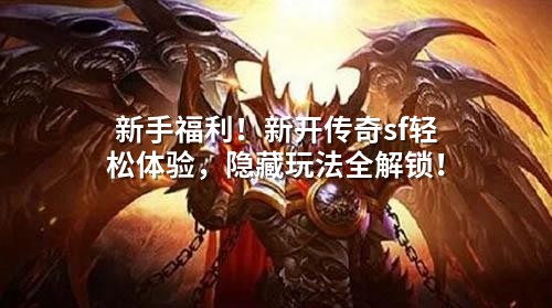 新手福利！新开传奇sf轻松体验，隐藏玩法全解锁！
