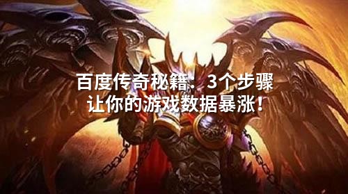 百度传奇秘籍：3个步骤让你的游戏数据暴涨！