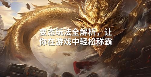 变态玩法全解析，让你在游戏中轻松称霸