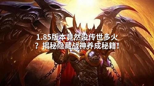1.85版本竟然没传世多火？揭秘隐藏战神养成秘籍！