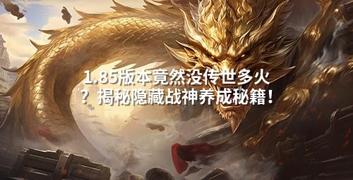 1.85版本竟然没传世多火？揭秘隐藏战神养成秘籍！