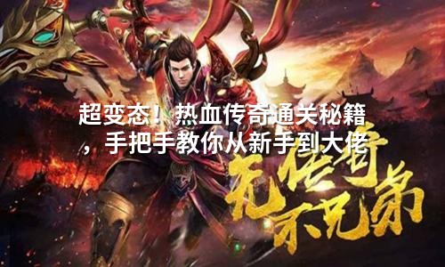超变态！热血传奇通关秘籍，手把手教你从新手到大佬