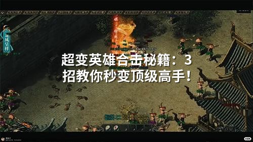 超变英雄合击秘籍：3招教你秒变顶级高手！