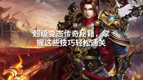 超级变态传奇秘籍，掌握这些技巧轻松通关