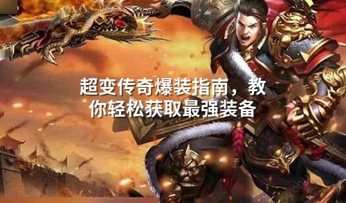 超变传奇爆装指南，教你轻松获取蕞强装备