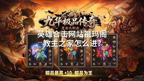 英雄合击网站祖玛阁教主之家怎么进？