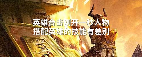英雄合击刚开一秒人物搭配英雄的技能有差别