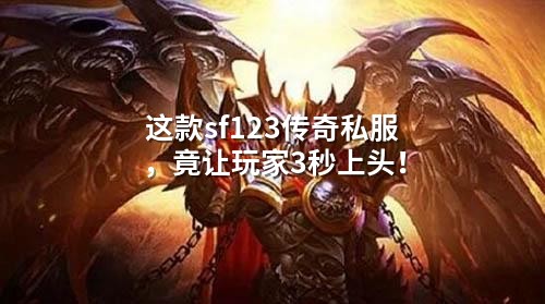 这款sf123传奇私服，竟让玩家3秒上头！