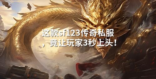 这款sf123传奇私服，竟让玩家3秒上头！