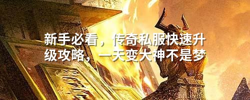 新手必看，传奇私服快速升级攻略，一天变大神不是梦