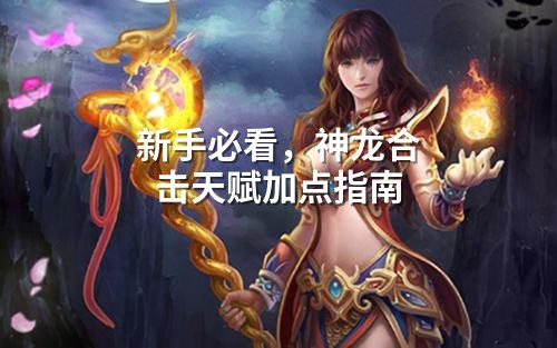 新手必看，神龙合击天赋加点指南