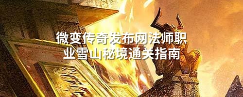 微变传奇发布网法师职业雪山秘境通关指南