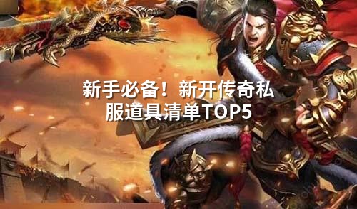 新手必备！新开传奇私服道具清单TOP5
