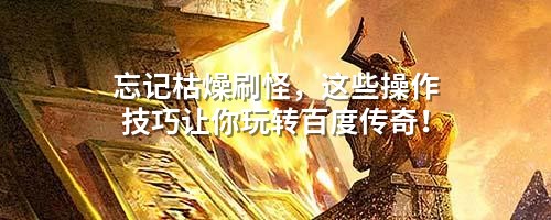 忘记枯燥刷怪，这些操作技巧让你玩转百度传奇！