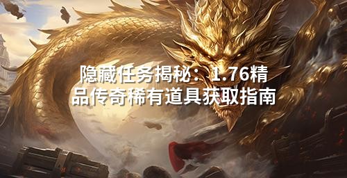 隐藏任务揭秘：1.76精品传奇稀有道具获取指南