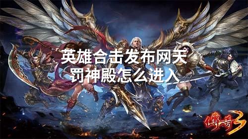 英雄合击发布网天罚神殿怎么进入