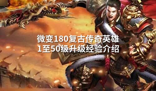 微变180复古传奇英雄1至50级升级经验介绍