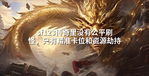 sf123传奇里没有公平刷怪，只有精准卡位和资源劫持