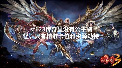 sf123传奇里没有公平刷怪，只有精准卡位和资源劫持