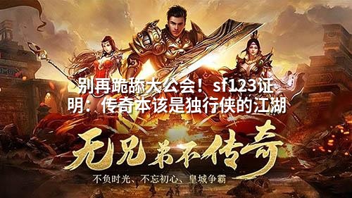 别再跪舔大公会！sf123证明：传奇本该是独行侠的江湖